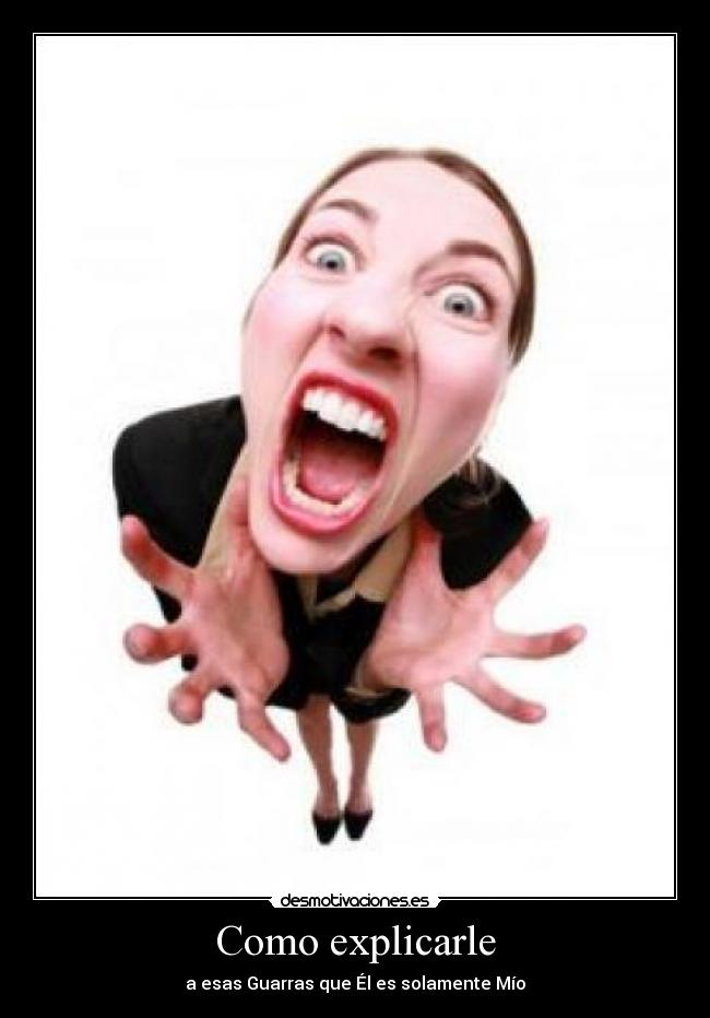 Como explicarle - a esas Guarras que Él es solamente Mío