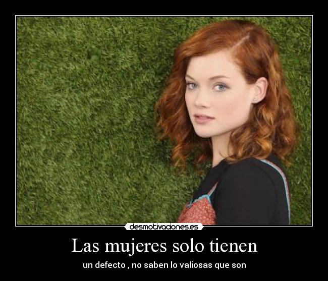 Las mujeres solo tienen - un defecto , no saben lo valiosas que son