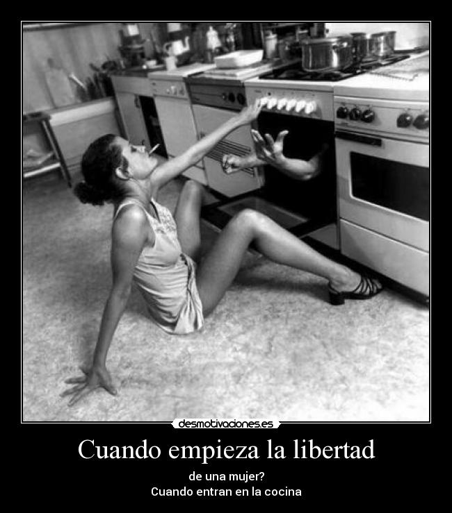 Cuando empieza la libertad - de una mujer?
Cuando entran en la cocina