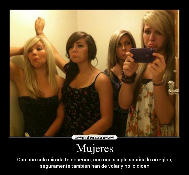 Mujeres - Con una sola mirada te enseñan, con una simple sonrisa lo arreglan,
seguramente tambien han de volar y no lo dicen♥