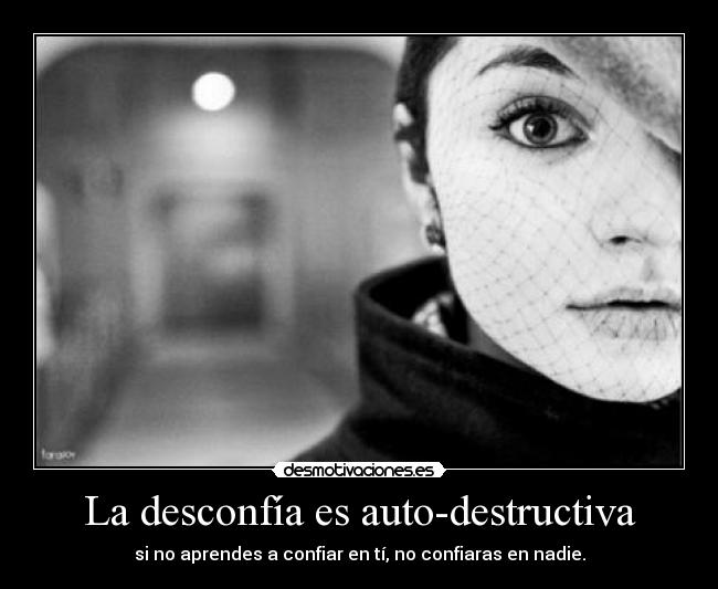 La desconfía es auto-destructiva - si no aprendes a confiar en tí, no confiaras en nadie.