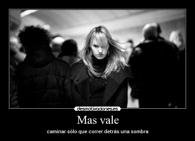 Mas vale - caminar sólo que correr detrás una sombra