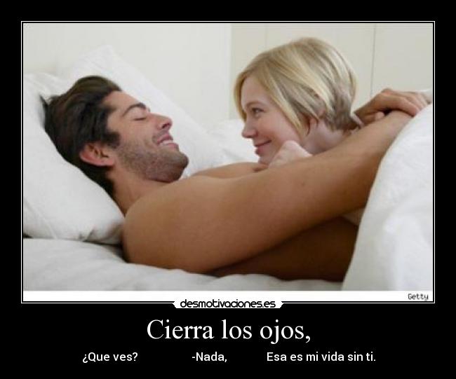 Cierra los ojos, -