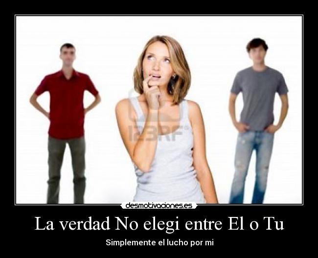 La verdad No elegi entre El o Tu -