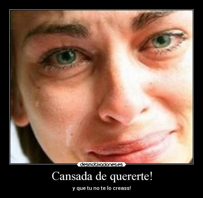 Cansada de quererte! - y que tu no te lo creass!