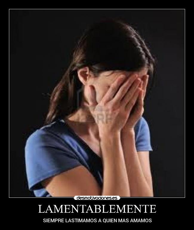 LAMENTABLEMENTE - SIEMPRE LASTIMAMOS A QUIEN MAS AMAMOS