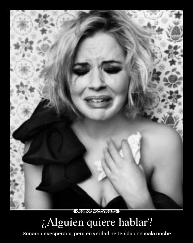 ¿Alguien quiere hablar? - Sonará desesperado, pero en verdad he tenido una mala noche
