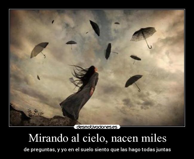 Mirando al cielo, nacen miles - de preguntas, y yo en el suelo siento que las hago todas juntas