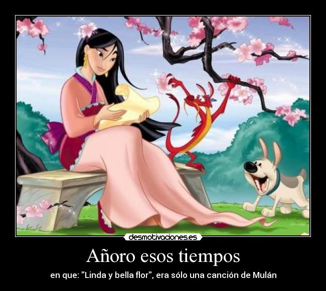 Añoro esos tiempos - en que: Linda y bella flor, era sólo una canción de Mulán