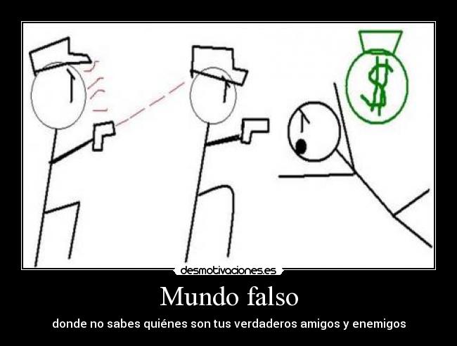 Mundo falso - donde no sabes quiénes son tus verdaderos amigos y enemigos