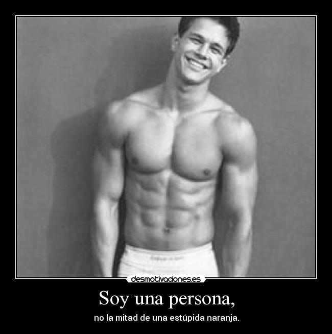 Soy una persona, - no la mitad de una estúpida naranja.