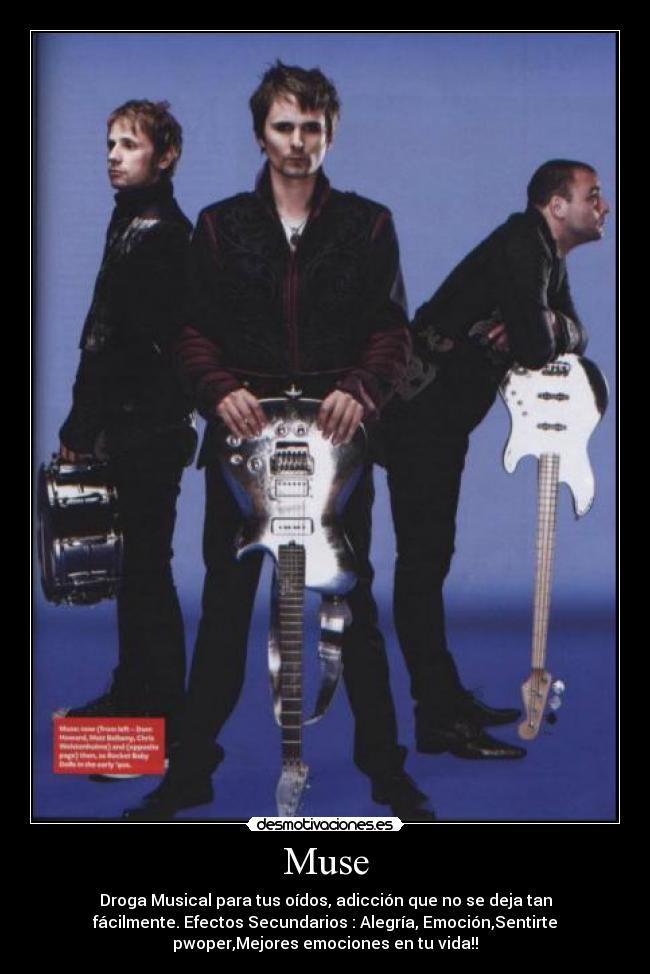 Muse - Droga Musical para tus oídos, adicción que no se deja tan
fácilmente. Efectos Secundarios : Alegría, Emoción,Sentirte
pwoper,Mejores emociones en tu vida!!