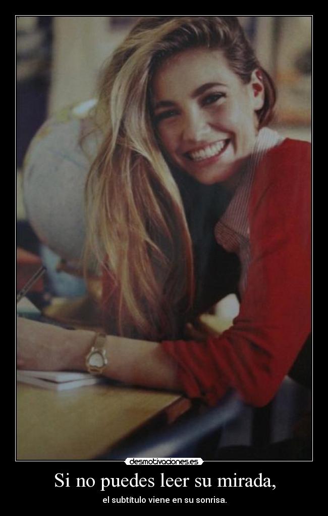 Si no puedes leer su mirada, - el subtítulo viene en su sonrisa.