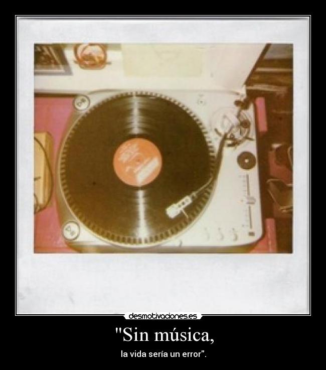 Sin música, - la vida sería un error.
