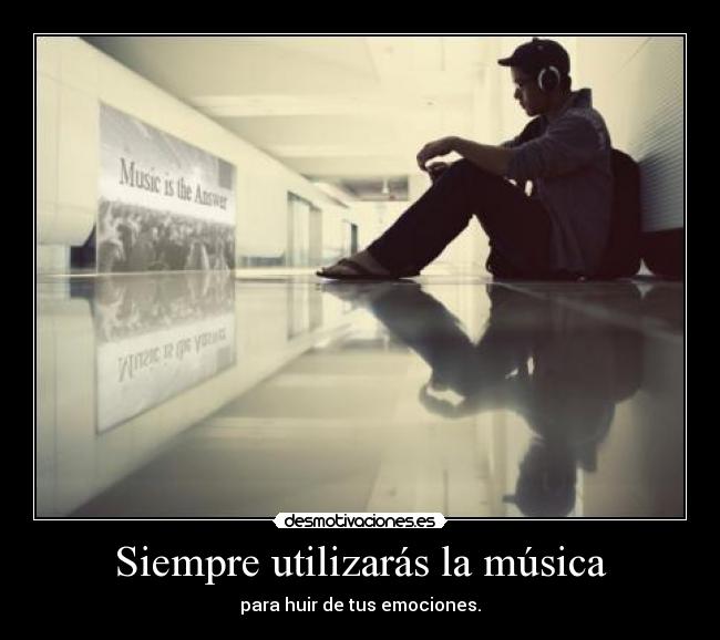 Siempre utilizarás la música - para huir de tus emociones.