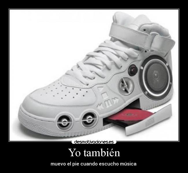 Yo también - muevo el pie cuando escucho música