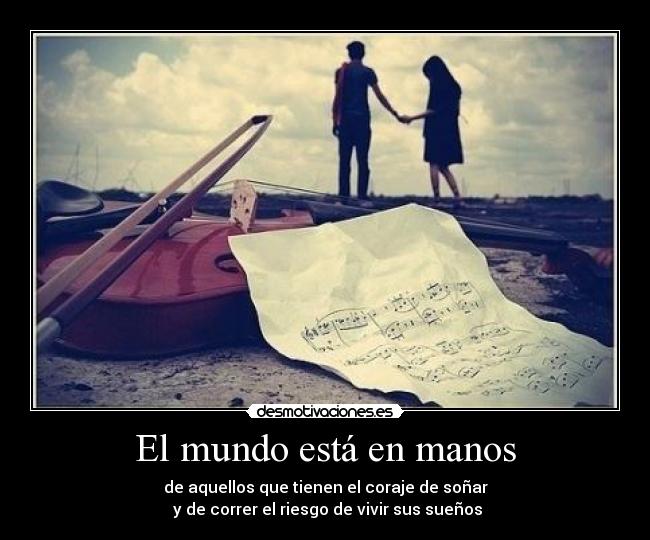 El mundo está en manos - de aquellos que tienen el coraje de soñar
y de correr el riesgo de vivir sus sueños