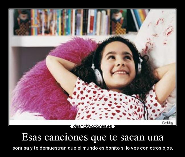 Esas canciones que te sacan una - sonrisa y te demuestran que el mundo es bonito si lo ves con otros ojos.