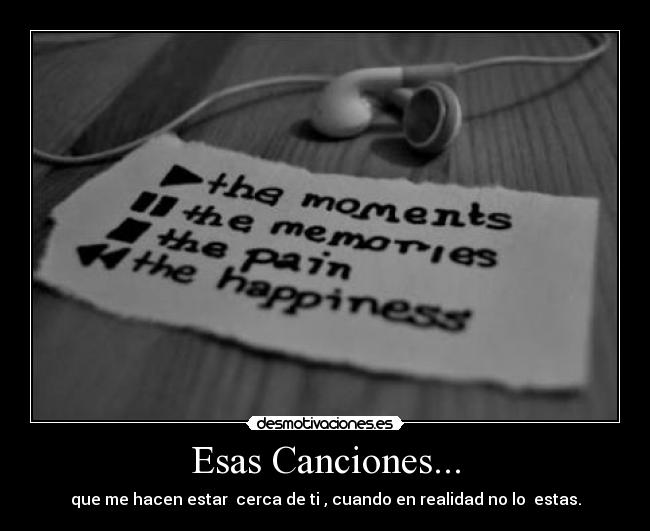 Esas Canciones... - que me hacen estar  cerca de ti , cuando en realidad no lo  estas.