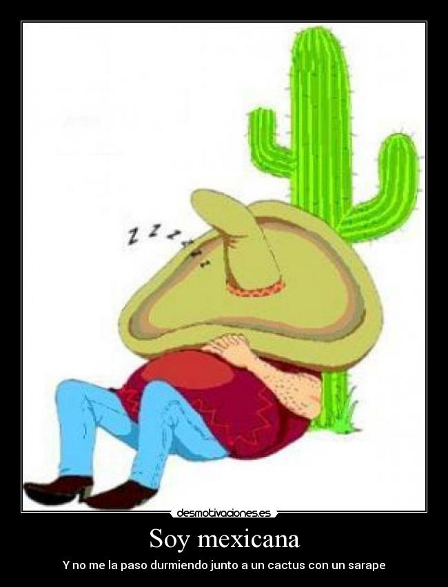 Soy mexicana - Y no me la paso durmiendo junto a un cactus con un sarape
