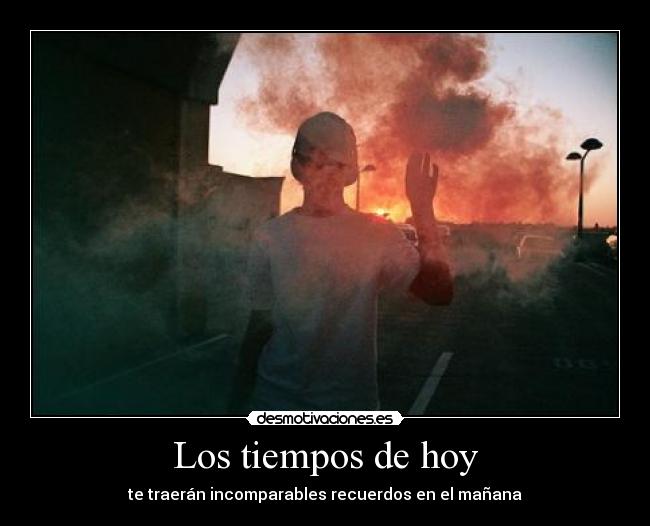 Los tiempos de hoy - te traerán incomparables recuerdos en el mañana