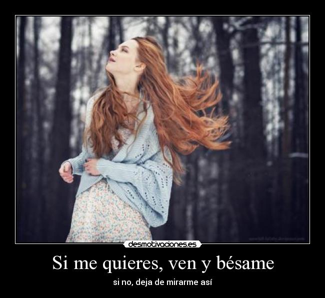 Si me quieres, ven y bésame - si no, deja de mirarme así