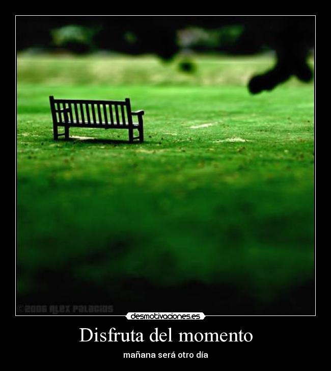 Disfruta del momento - mañana será otro día