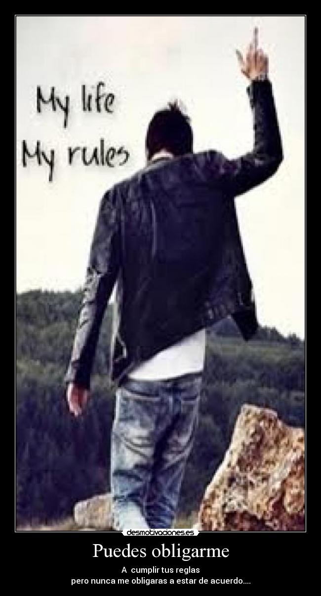 Puedes obligarme - A cumplir tus reglas
pero nunca me obligaras a estar de acuerdo....