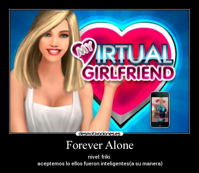 Forever Alone - nivel: friki 
aceptemos lo ellos fueron inteligentes(a su manera)