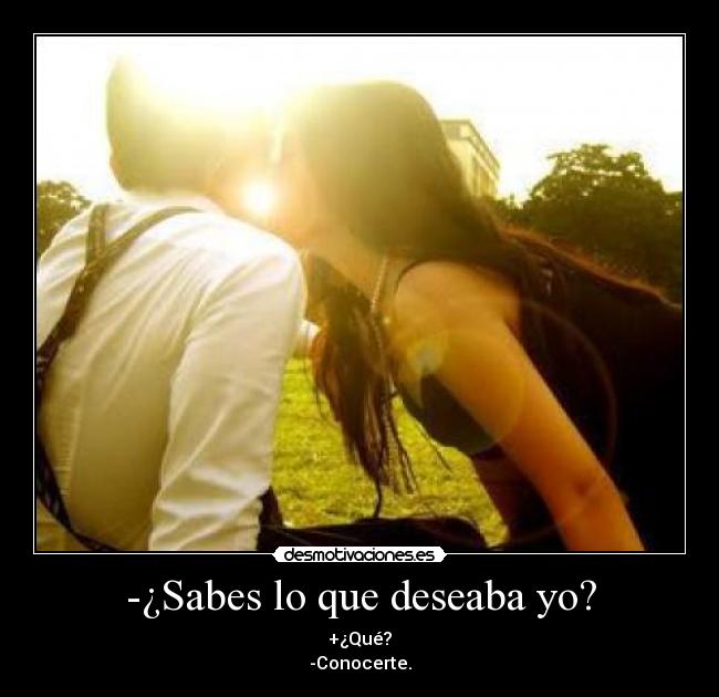 -¿Sabes lo que deseaba yo? -