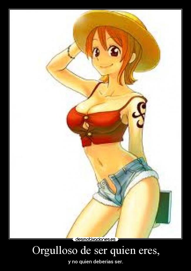 Orgulloso de ser quien eres, - y no quien deberias ser.