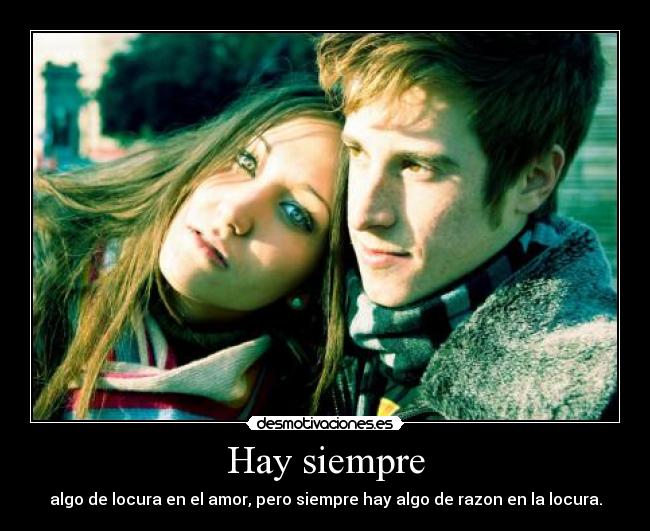 Hay siempre - algo de locura en el amor, pero siempre hay algo de razon en la locura.