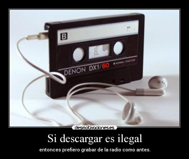Si descargar es ilegal - entonces prefiero grabar de la radio como antes.