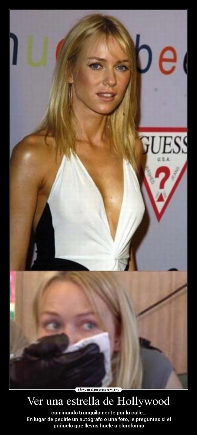 Ver una estrella de Hollywood - caminando tranquilamente por la calle...
En lugar de pedirle un autógrafo o una foto, le preguntas si el
pañuelo que llevas huele a cloroformo