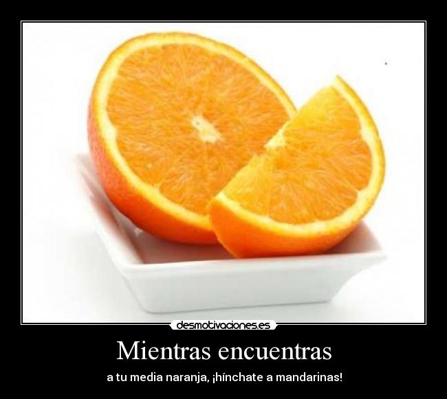Mientras encuentras - a tu media naranja, ¡hínchate a mandarinas!