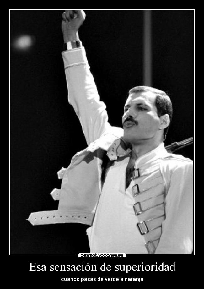 Esa sensación de superioridad - cuando pasas de verde a naranja