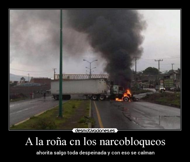 A la roña cn los narcobloqueos - ahorita salgo toda despeinada y con eso se calman