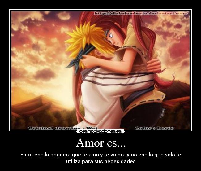 Amor es... - Estar con la persona que te ama y te valora y no con la que solo te
utiliza para sus necesidades