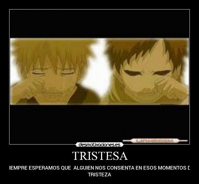 TRISTESA - SIEMPRE ESPERAMOS QUE ALGUIEN NOS CONSIENTA EN ESOS MOMENTOS DE
TRISTEZA