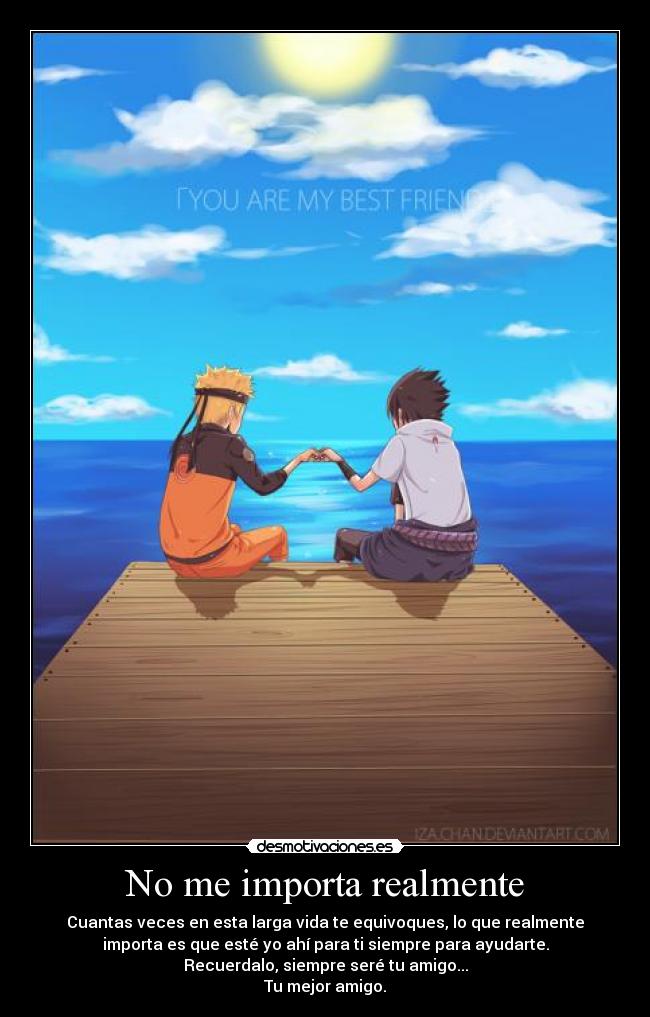 No me importa realmente - Cuantas veces en esta larga vida te equivoques, lo que realmente
importa es que esté yo ahí para ti siempre para ayudarte.
Recuerdalo, siempre seré tu amigo...
Tu mejor amigo.