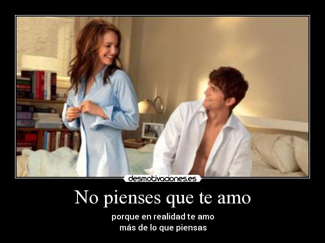 No pienses que te amo - porque en realidad te amo
más de lo que piensas