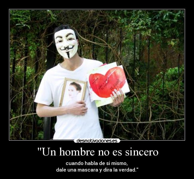 Un hombre no es sincero - cuando habla de si mismo, 
dale una mascara y dira la verdad.