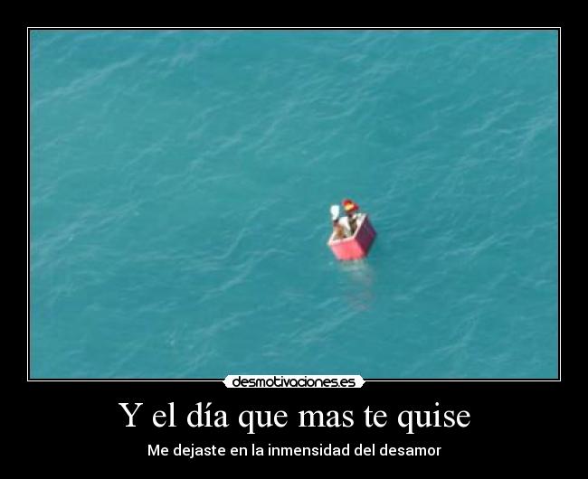 Y el día que mas te quise - Me dejaste en la inmensidad del desamor