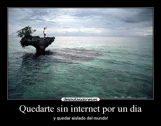 Quedarte sin internet por un dia - y quedar aislado del mundo!