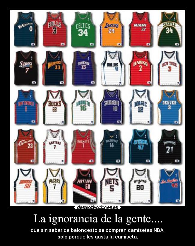 La ignorancia de la gente.... - que sin saber de baloncesto se compran camisetas NBA 
solo porque les gusta la camiseta.