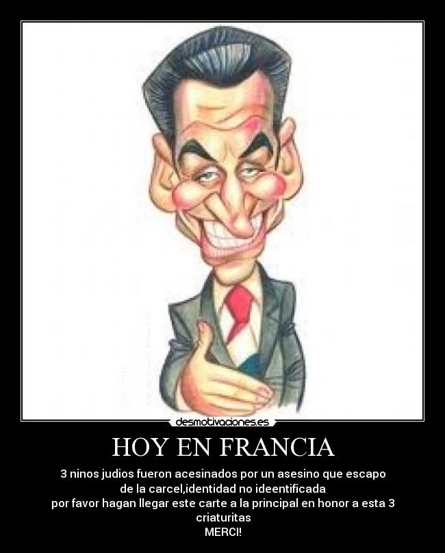 HOY EN FRANCIA - 3 ninos judios fueron acesinados por un asesino que escapo
de la carcel,identidad no ideentificada
por favor hagan llegar este carte a la principal en honor a esta 3 criaturitas
MERCI!