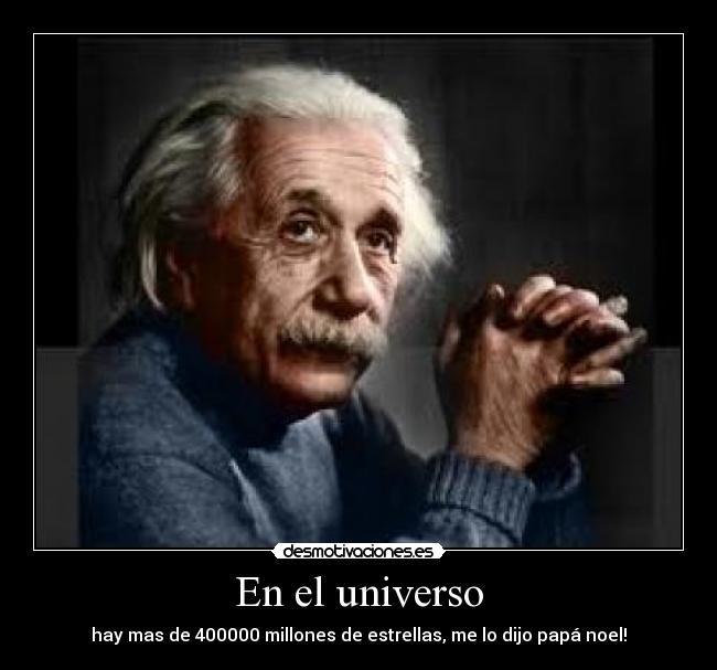En el universo - hay mas de 400000 millones de estrellas, me lo dijo papá noel!