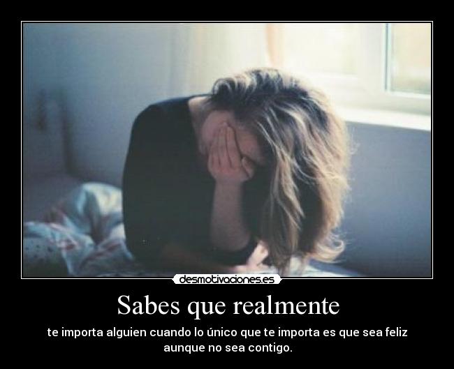 Sabes que realmente - te importa alguien cuando lo único que te importa es que sea feliz
aunque no sea contigo.