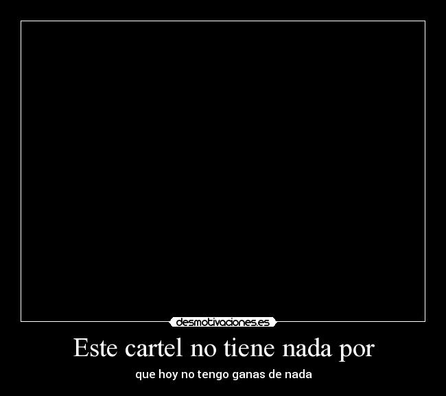 Este cartel no tiene nada por - que hoy no tengo ganas de nada