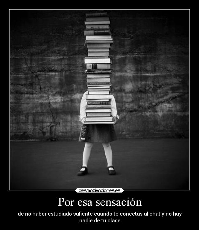 Por esa sensación - de no haber estudiado sufiente cuando te conectas al chat y no hay nadie de tu clase